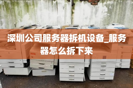 深圳公司服务器拆机设备_服务器怎么拆下来