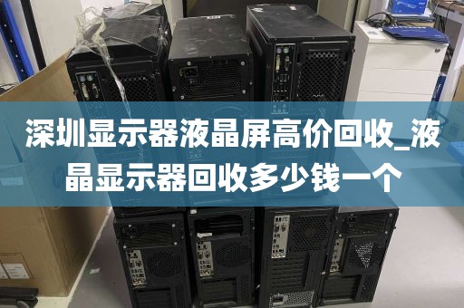 深圳显示器液晶屏高价回收_液晶显示器回收多少钱一个