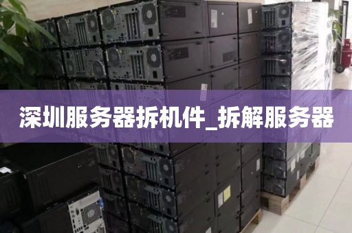 深圳服务器拆机件_拆解服务器
