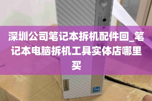 深圳公司笔记本拆机配件回_笔记本电脑拆机工具实体店哪里买
