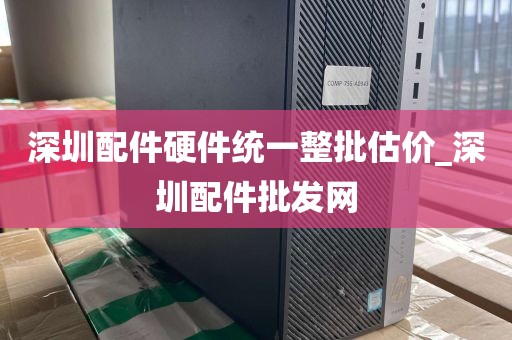 深圳配件硬件统一整批估价_深圳配件批发网
