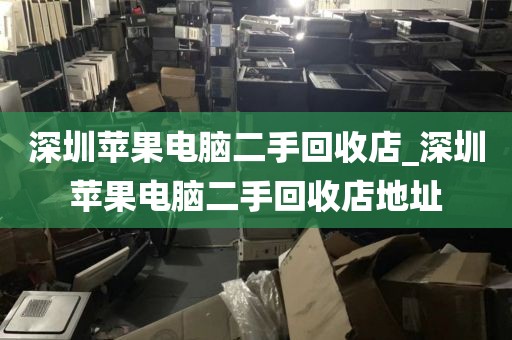 深圳苹果电脑二手回收店_深圳苹果电脑二手回收店地址