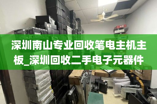 深圳南山专业回收笔电主机主板_深圳回收二手电子元器件