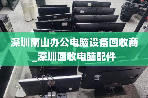 深圳南山办公电脑设备回收商_深圳回收电脑配件