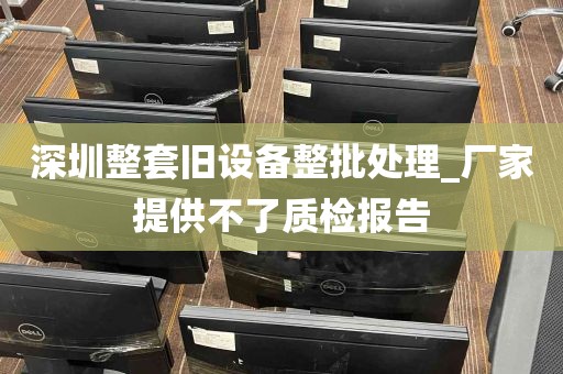 深圳整套旧设备整批处理_厂家提供不了质检报告