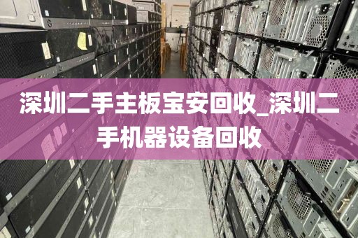 深圳二手主板宝安回收_深圳二手机器设备回收