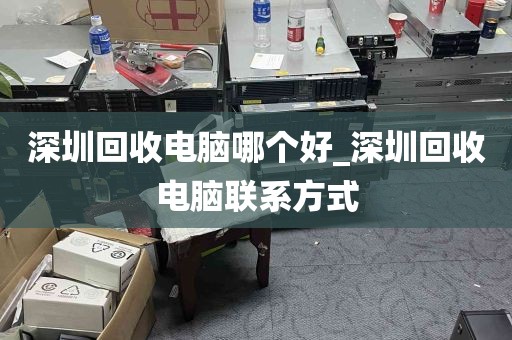 深圳回收电脑哪个好_深圳回收电脑联系方式