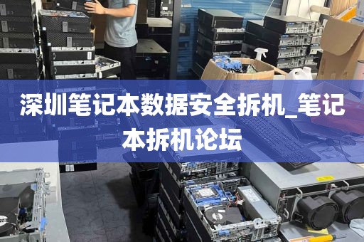深圳笔记本数据安全拆机_笔记本拆机论坛