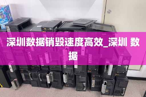 深圳数据销毁速度高效_深圳 数据