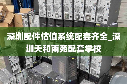 深圳配件估值系统配套齐全_深圳天和南苑配套学校