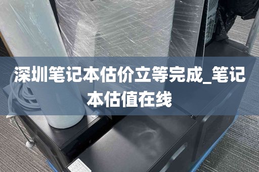 深圳笔记本估价立等完成_笔记本估值在线