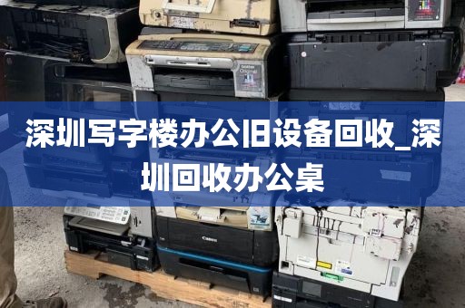 深圳写字楼办公旧设备回收_深圳回收办公桌