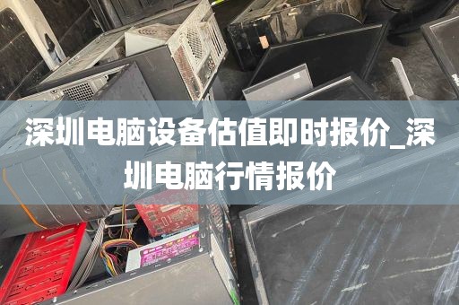 深圳电脑设备估值即时报价_深圳电脑行情报价