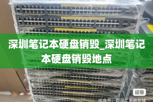 深圳笔记本硬盘销毁_深圳笔记本硬盘销毁地点