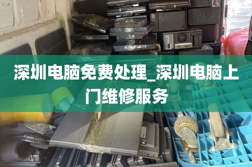 深圳电脑免费处理_深圳电脑上门维修服务