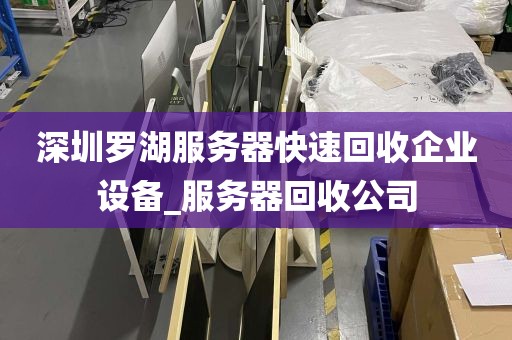 深圳罗湖服务器快速回收企业设备_服务器回收公司