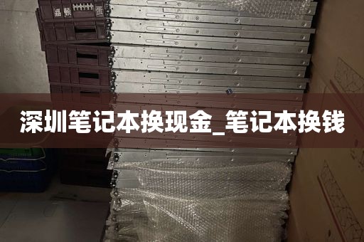 深圳笔记本换现金_笔记本换钱