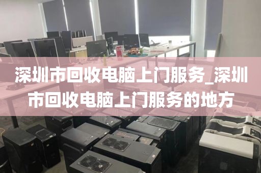 深圳市回收电脑上门服务_深圳市回收电脑上门服务的地方