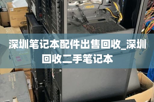 深圳笔记本配件出售回收_深圳回收二手笔记本