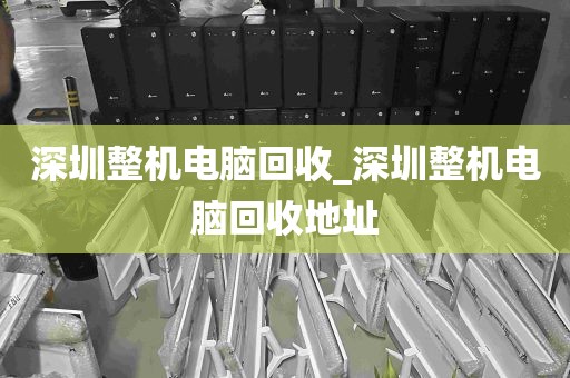深圳整机电脑回收_深圳整机电脑回收地址
