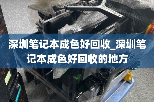 深圳笔记本成色好回收_深圳笔记本成色好回收的地方