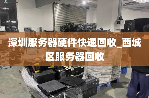 深圳服务器硬件快速回收_西城区服务器回收