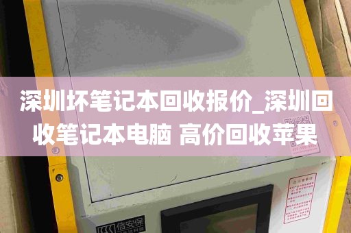 深圳坏笔记本回收报价_深圳回收笔记本电脑 高价回收苹果