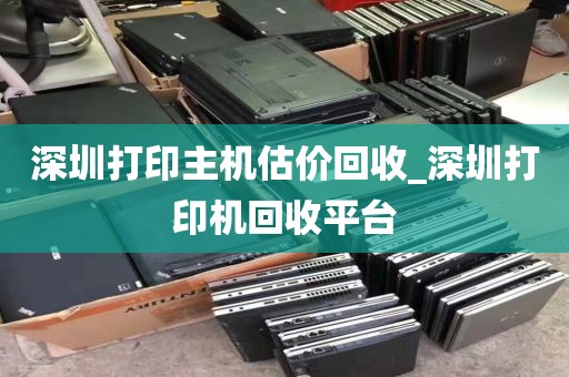 深圳打印主机估价回收_深圳打印机回收平台