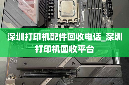 深圳打印机配件回收电话_深圳打印机回收平台