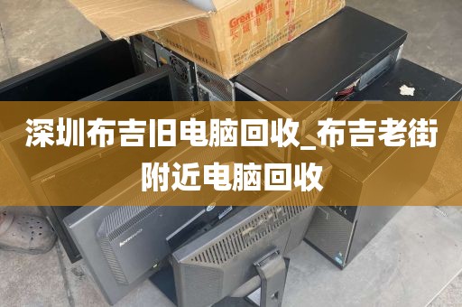 深圳布吉旧电脑回收_布吉老街附近电脑回收