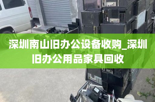 深圳南山旧办公设备收购_深圳旧办公用品家具回收