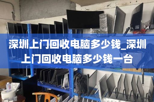 深圳上门回收电脑多少钱_深圳上门回收电脑多少钱一台