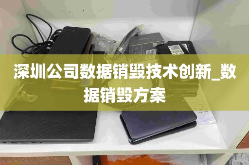 深圳公司数据销毁技术创新_数据销毁方案