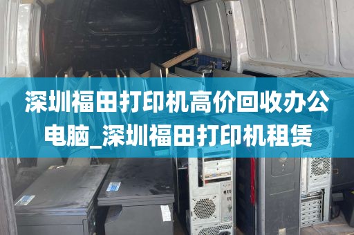 深圳福田打印机高价回收办公电脑_深圳福田打印机租赁