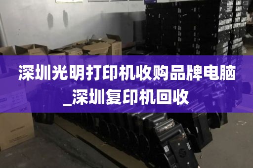 深圳光明打印机收购品牌电脑_深圳复印机回收