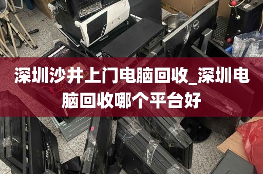 深圳沙井上门电脑回收_深圳电脑回收哪个平台好