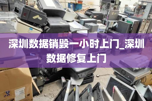 深圳数据销毁一小时上门_深圳数据修复上门