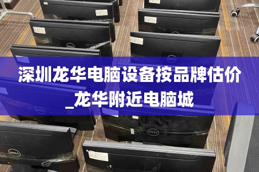 深圳龙华电脑设备按品牌估价_龙华附近电脑城