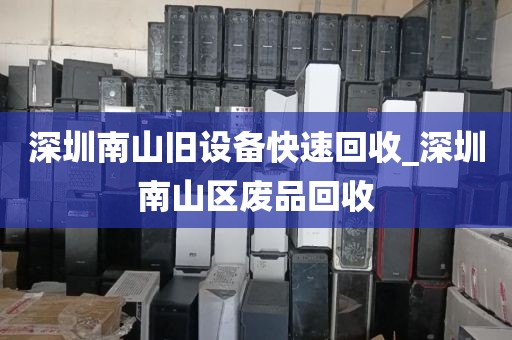 深圳南山旧设备快速回收_深圳南山区废品回收