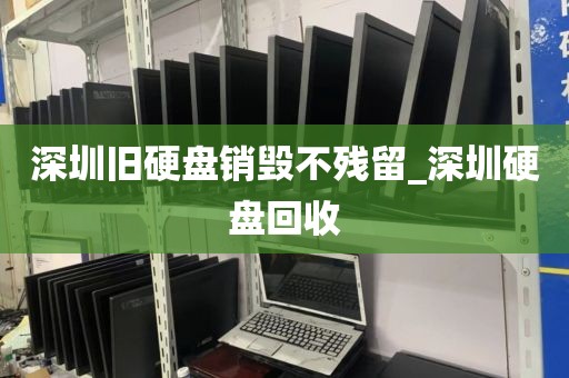 深圳旧硬盘销毁不残留_深圳硬盘回收