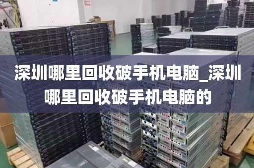 深圳哪里回收破手机电脑_深圳哪里回收破手机电脑的