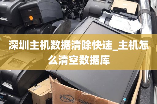 深圳主机数据清除快速_主机怎么清空数据库