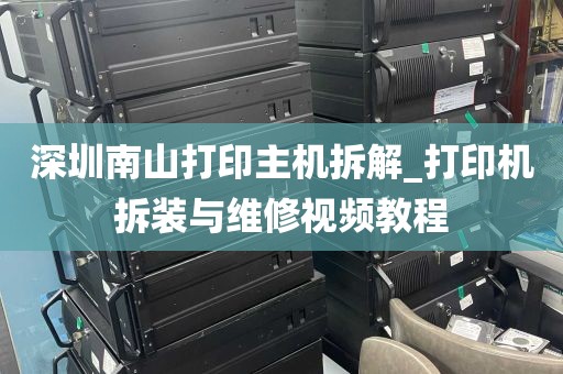 深圳南山打印主机拆解_打印机拆装与维修视频教程