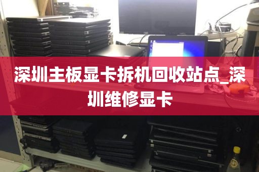 深圳主板显卡拆机回收站点_深圳维修显卡
