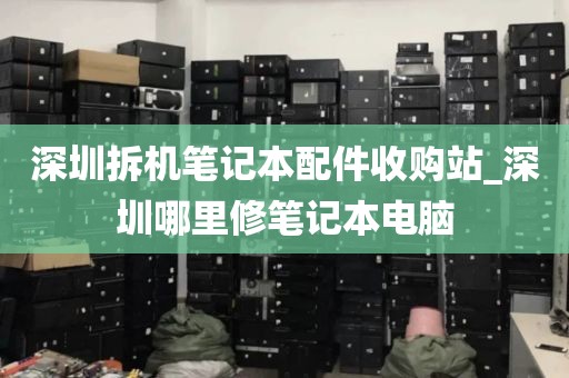 深圳拆机笔记本配件收购站_深圳哪里修笔记本电脑