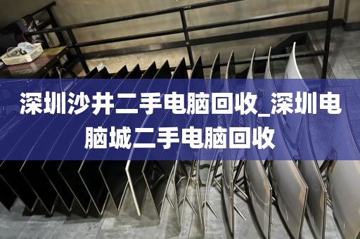 深圳沙井二手电脑回收_深圳电脑城二手电脑回收