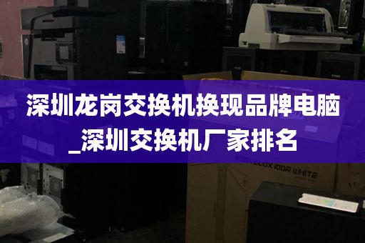 深圳龙岗交换机换现品牌电脑_深圳交换机厂家排名