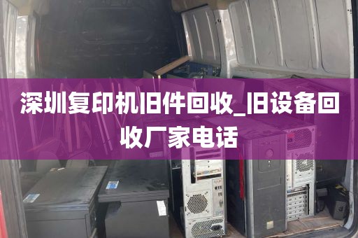 深圳复印机旧件回收_旧设备回收厂家电话
