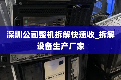 深圳公司整机拆解快速收_拆解设备生产厂家