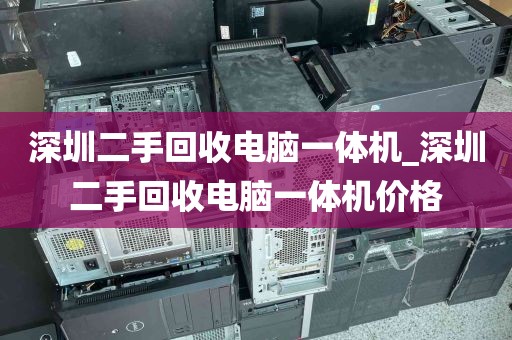 深圳二手回收电脑一体机_深圳二手回收电脑一体机价格